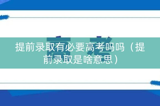 提前录取有必要高考吗吗（提前录取是啥意思）