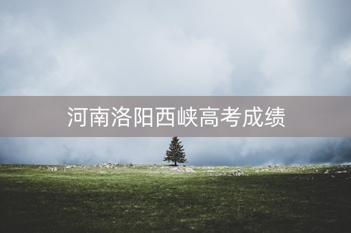 河南洛阳西峡高考成绩