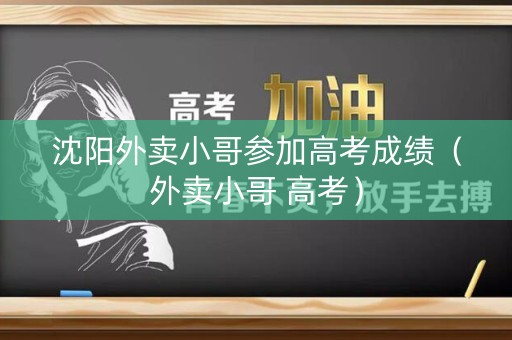 沈阳外卖小哥参加高考成绩（外卖小哥 高考）