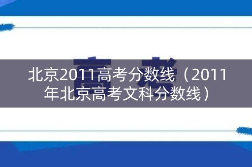 北京2011高考分数线（2011年北京高考文科分数线）