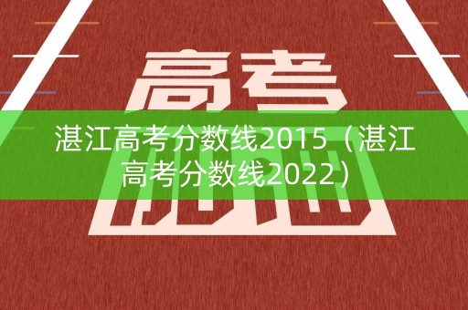 湛江高考分数线2015（湛江高考分数线2022）