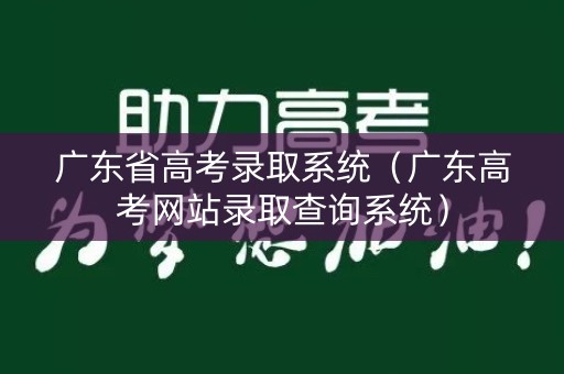广东省高考录取系统（广东高考网站录取查询系统）