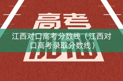 江西对口高考分数线（江西对口高考录取分数线）