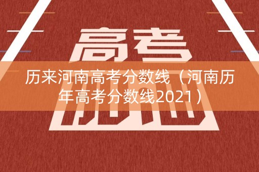 历来河南高考分数线（河南历年高考分数线2021）