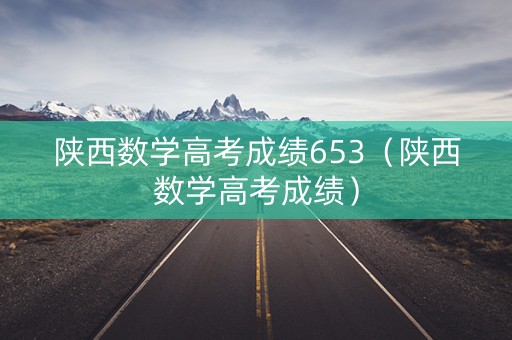 陕西数学高考成绩653（陕西数学高考成绩）