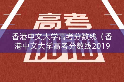 香港中文大学高考分数线（香港中文大学高考分数线2019）