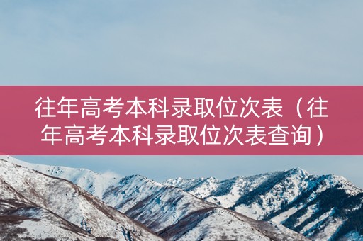 往年高考本科录取位次表（往年高考本科录取位次表查询）