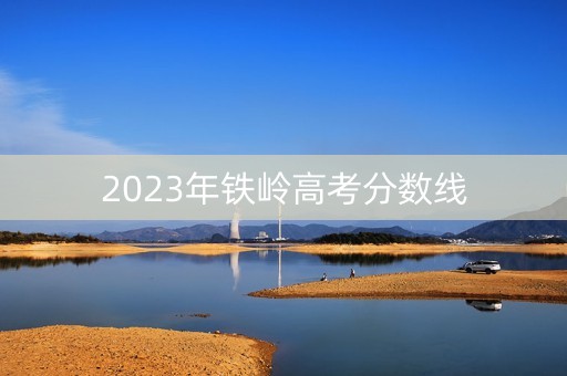 2023年铁岭高考分数线