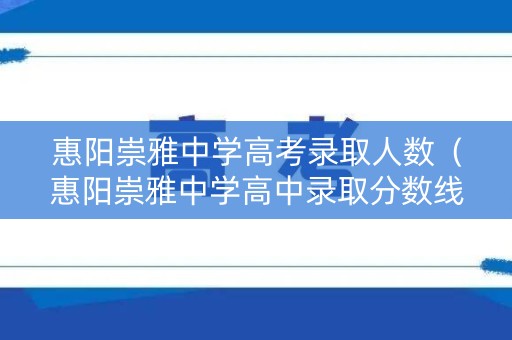 惠阳崇雅中学高考录取人数（惠阳崇雅中学高中录取分数线2020）
