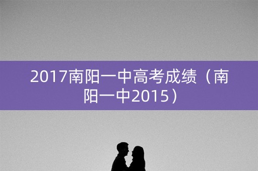 2017南阳一中高考成绩（南阳一中2015）