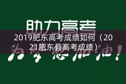 2019肥东高考成绩如何（2021肥东县高考成绩）