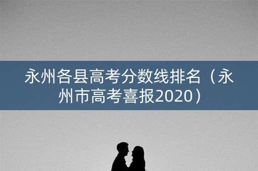 永州各县高考分数线排名（永州市高考喜报2020）