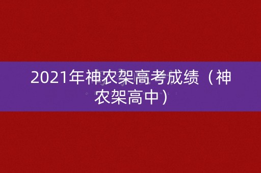 2021年神农架高考成绩（神农架高中）