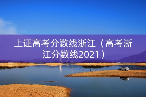 上证高考分数线浙江（高考浙江分数线2021）