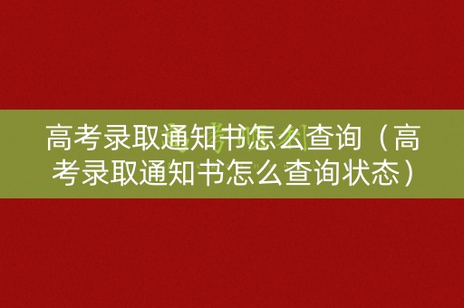 高考录取通知书怎么查询（高考录取通知书怎么查询状态）