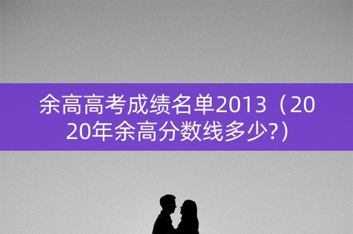 余高高考成绩名单2013（2020年余高分数线多少?）