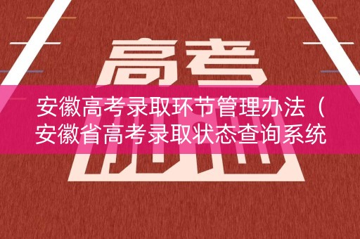 安徽高考录取环节管理办法（安徽省高考录取状态查询系统）