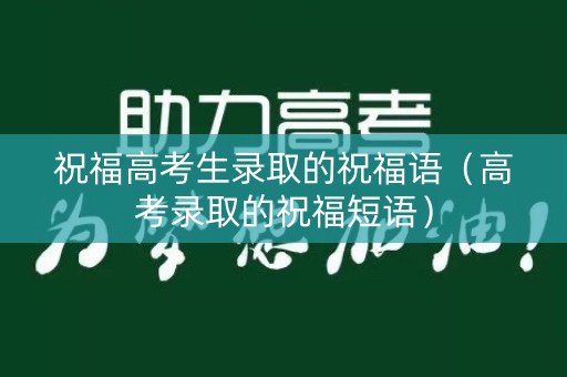 祝福高考生录取的祝福语（高考录取的祝福短语）