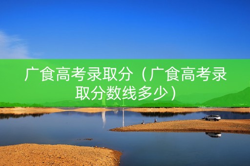 广食高考录取分（广食高考录取分数线多少）