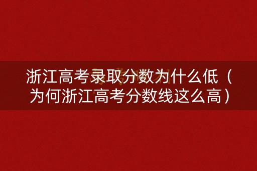 浙江高考录取分数为什么低（为何浙江高考分数线这么高）