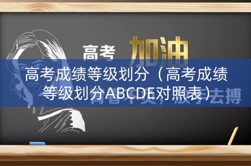 高考成绩等级划分（高考成绩等级划分ABCDE对照表）