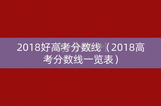 2018好高考分数线（2018高考分数线一览表）