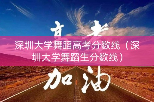 深圳大学舞蹈高考分数线（深圳大学舞蹈生分数线）