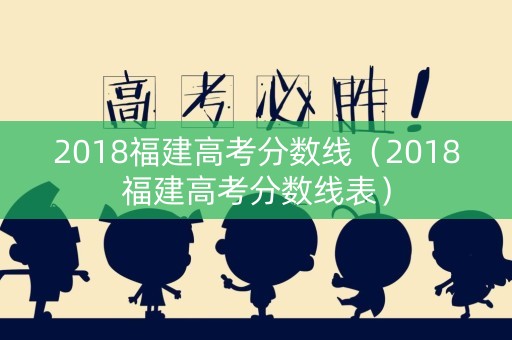 2018福建高考分数线（2018福建高考分数线表）