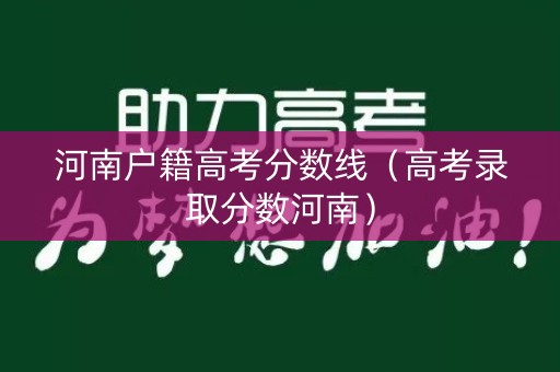 河南户籍高考分数线（高考录取分数河南）
