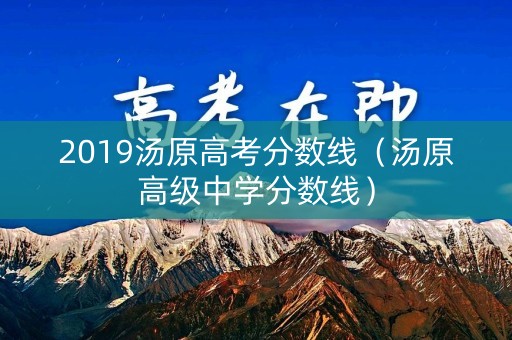 2019汤原高考分数线（汤原高级中学分数线）