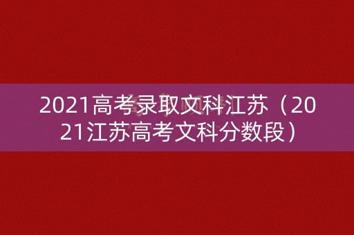 2021高考录取文科江苏（2021江苏高考文科分数段）