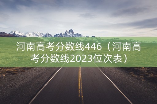 河南高考分数线446（河南高考分数线2023位次表）