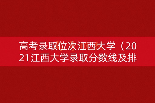 高考录取位次江西大学（2021江西大学录取分数线及排位）