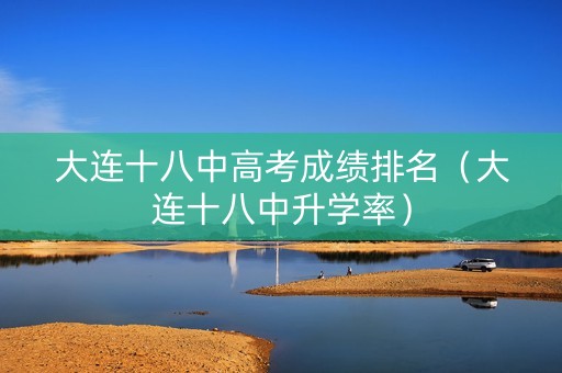 大连十八中高考成绩排名（大连十八中升学率）