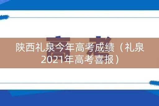 陕西礼泉今年高考成绩（礼泉2021年高考喜报）