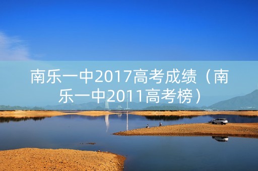 南乐一中2017高考成绩（南乐一中2011高考榜）