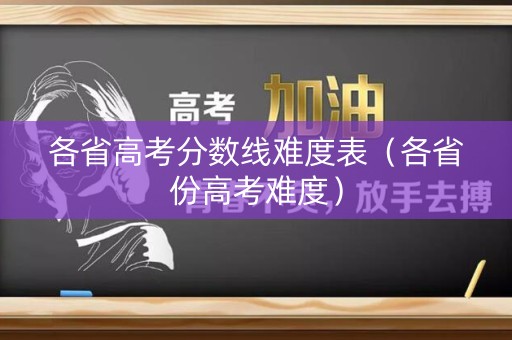 各省高考分数线难度表（各省份高考难度）