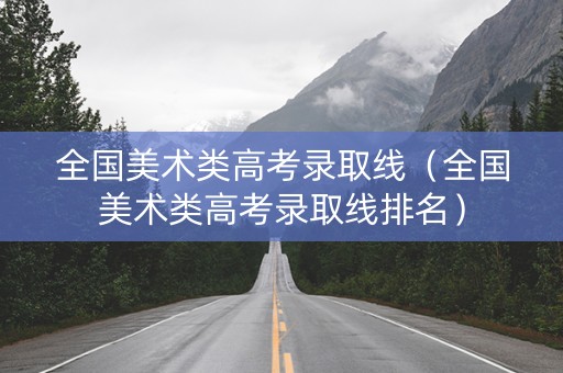 全国美术类高考录取线（全国美术类高考录取线排名）