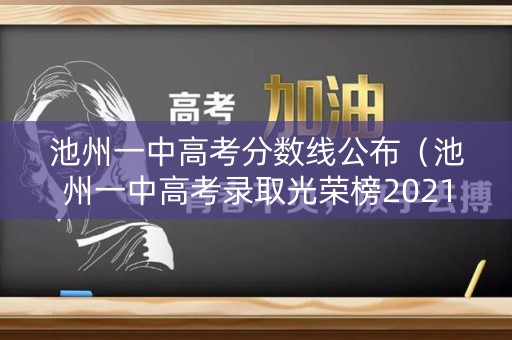 池州一中高考分数线公布（池州一中高考录取光荣榜2021）
