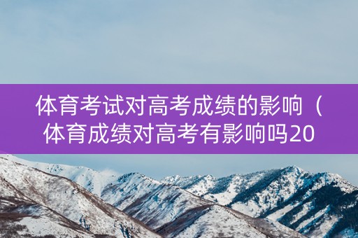 体育考试对高考成绩的影响（体育成绩对高考有影响吗2020）