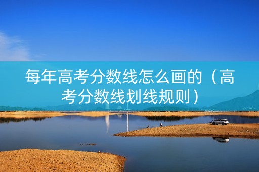 每年高考分数线怎么画的（高考分数线划线规则）