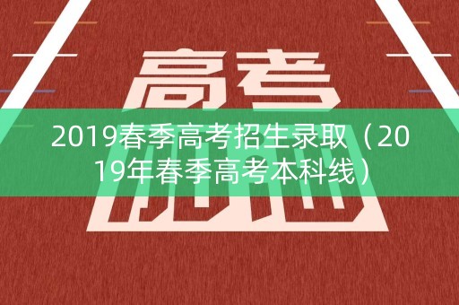 2019春季高考招生录取（2019年春季高考本科线）