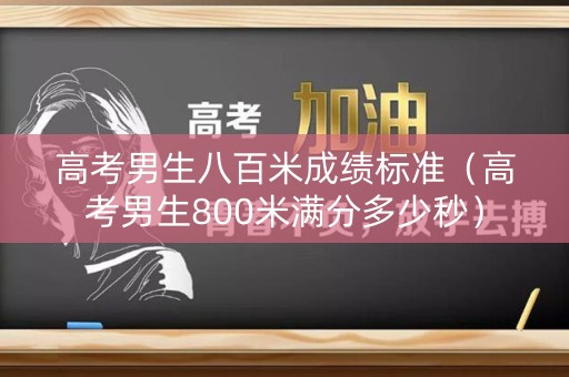 高考男生八百米成绩标准（高考男生800米满分多少秒）