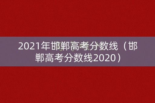 2021年邯郸高考分数线（邯郸高考分数线2020）
