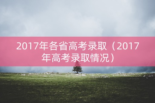 2017年各省高考录取（2017年高考录取情况）