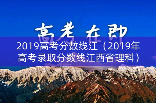 2019高考分数线江（2019年高考录取分数线江西省理科）
