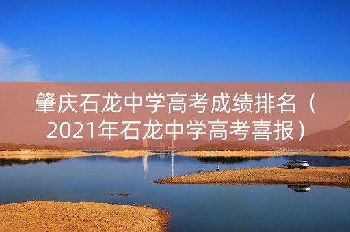肇庆石龙中学高考成绩排名（2021年石龙中学高考喜报）