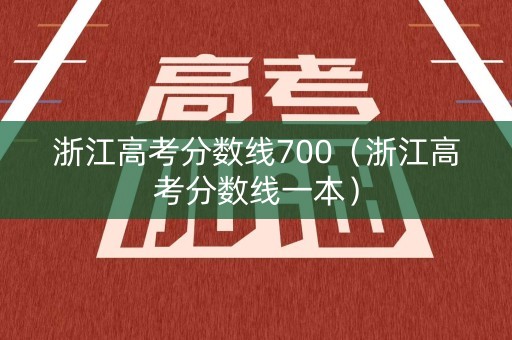 浙江高考分数线700（浙江高考分数线一本）