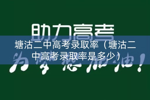 塘沽二中高考录取率（塘沽二中高考录取率是多少）