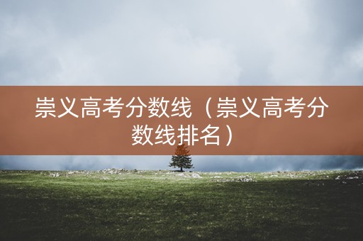 崇义高考分数线（崇义高考分数线排名）